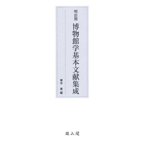 [本/雑誌]/明治期博物館学基本文献集成/青木豊/編(単行本・ムック)