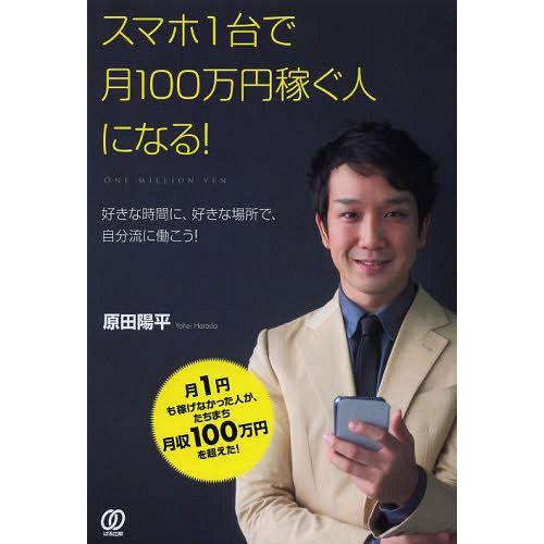 [本/雑誌]/スマホ1台で月100万円稼ぐ人になる! 好きな時間に、好きな場所で、自分流に働こう!/原田陽平/著(単｜neowing