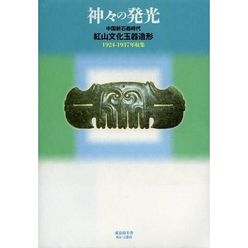 【送料無料】[本/雑誌]/神々の発光 中国新石器時代紅山文化玉器造形 1924-1937年収集/篠原昭/編著 島亨/編著(単行本・ムック)
