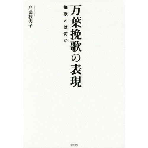 【送料無料】[本/雑誌]/万葉挽歌の表現 挽歌とは何か/高桑枝実子/著