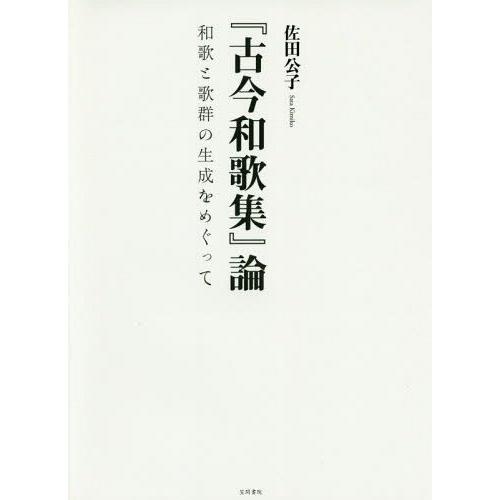 【送料無料】[本/雑誌]/『古今和歌集』論-和歌と歌群の生成をめぐ/佐田公子/著