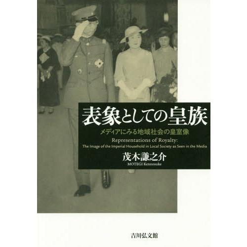 [本/雑誌]/表象としての皇族 メディアにみる地域社会の皇室像/茂木謙之介/著
