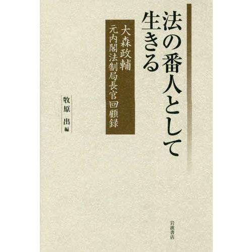 【送料無料】[本/雑誌]/法の番人として生きる 大森政輔元内閣法制局長官回顧録/大森政輔/〔述〕 牧原出/編｜neowing