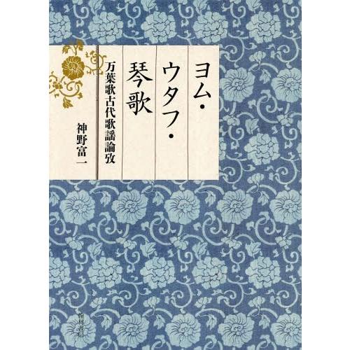 【送料無料】[本/雑誌]/ヨム・ウタフ・琴歌 万葉歌古代歌謡論攷/神野富一/著