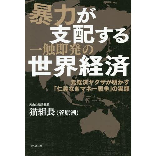 [本/雑誌]/暴力が支配する一触即発の世界経済 元経済ヤクザが明かす「仁義なきマネー戦争」の実態/猫組長/著｜neowing