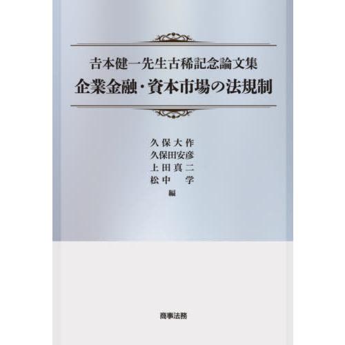 【送料無料】[本/雑誌]/企業金融・資本市場の法規制 吉本健一先生古稀記念論文集/久保大作/編 久保田安彦/編 上田真二/編 松中学/編