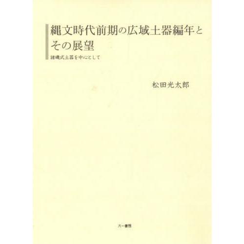 【貨物輸送無料】[本/定期刊行物]/縄文現代世界前期の広域陶物編年とその見とおし/松田光太郎/著 歴史、心理、教育-考古学（日本）