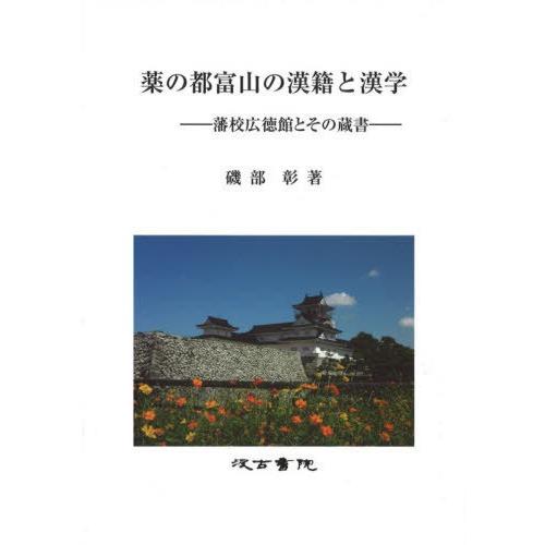 【送料無料】[本/雑誌]/薬の都富山の漢籍と漢学 藩校広徳館とその蔵磯部彰/著