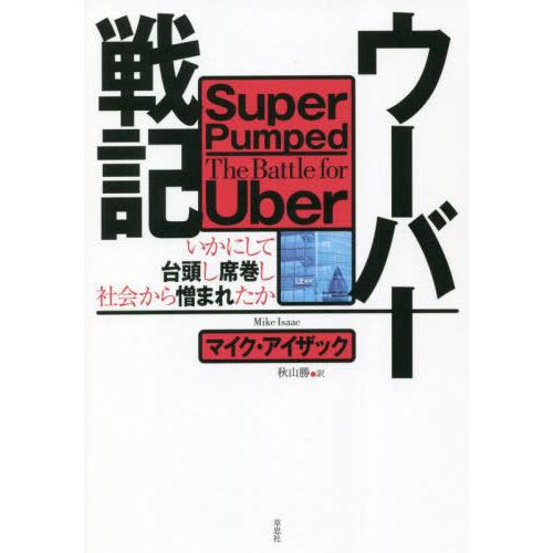 [本/雑誌]/ウーバー戦記 いかにして台頭し席巻し社会から憎まれたか / 原タイトル:SUPER PUMPED/マイク・アイザック/著 秋山勝/訳 | 
