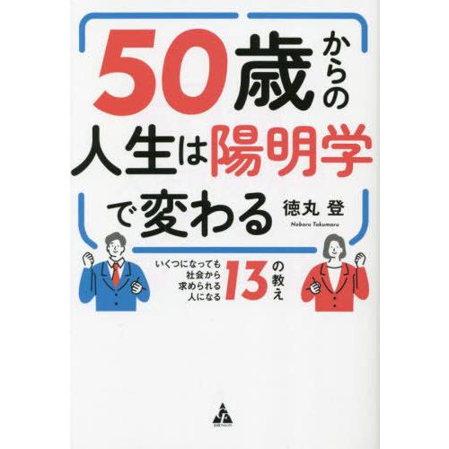 [本/雑誌]/50歳からの人生は陽明学で変わる いくつになっても社会から求められる人になる13の教え/徳丸登/著 | 