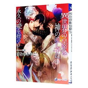 異世界の皇帝は神の愛し子に永久の愛を誓う はなのみやこ
