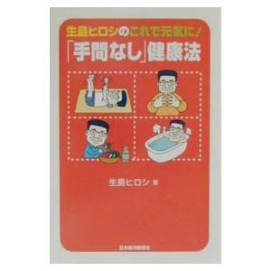 生島ヒロシのこれで元気に！「手間なし」健康法／生島ヒロシ｜netoff