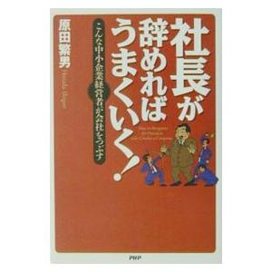 社長が辞めればうまくいく！／原田繁男 | PHP研究所