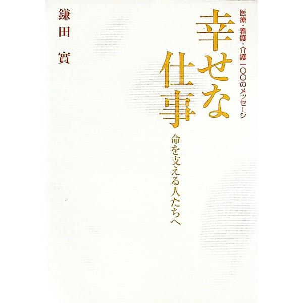 命を支える人たちへ幸せな仕事−医療・看護・介護100のメッセージ−／鎌田實 | ブランド登録なし