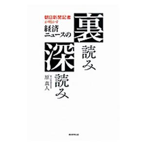 朝日新聞記者が明かす経済ニュースの裏読み深読み／原真人｜netoff