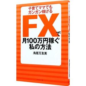 ＦＸで月１００万円稼ぐ私の方法／鳥居万友美｜netoff