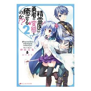 精霊医は勇者の変態を癒せるのか！？ ２／神秋昌史｜netoff
