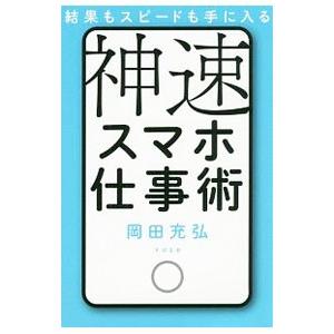 結果もスピードも手に入る神速スマホ仕事術／岡田充弘｜netoff