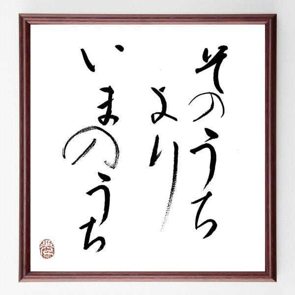 名言「そのうちより、いまのうち」手書き書道色紙額／毛筆直筆済み | 