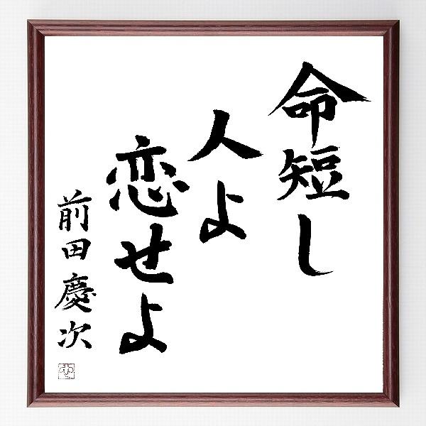 前田利益 慶次 慶次郎 の名言 命短し 人よ恋せよ 額付き書道色紙 直筆済作品 B0025 直筆書道の名言色紙ショップ千言堂 通販 Yahoo ショッピング