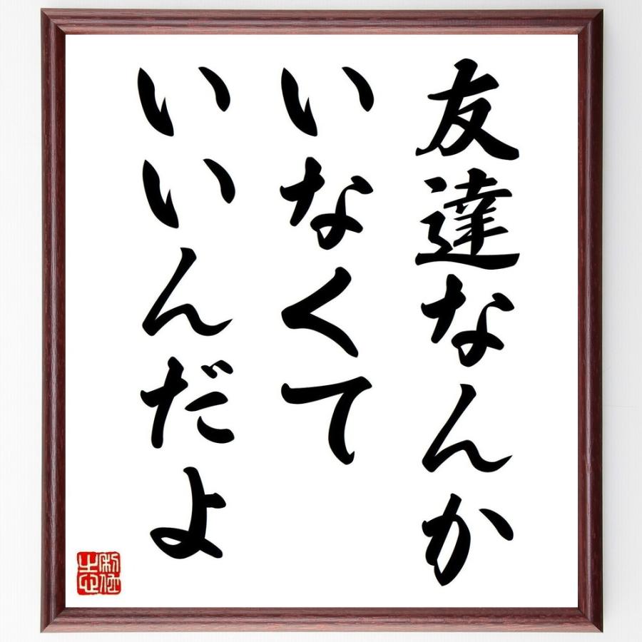 名言「友達なんか、いなくていいんだよ」直筆書道色紙額／受注後直筆 | 
