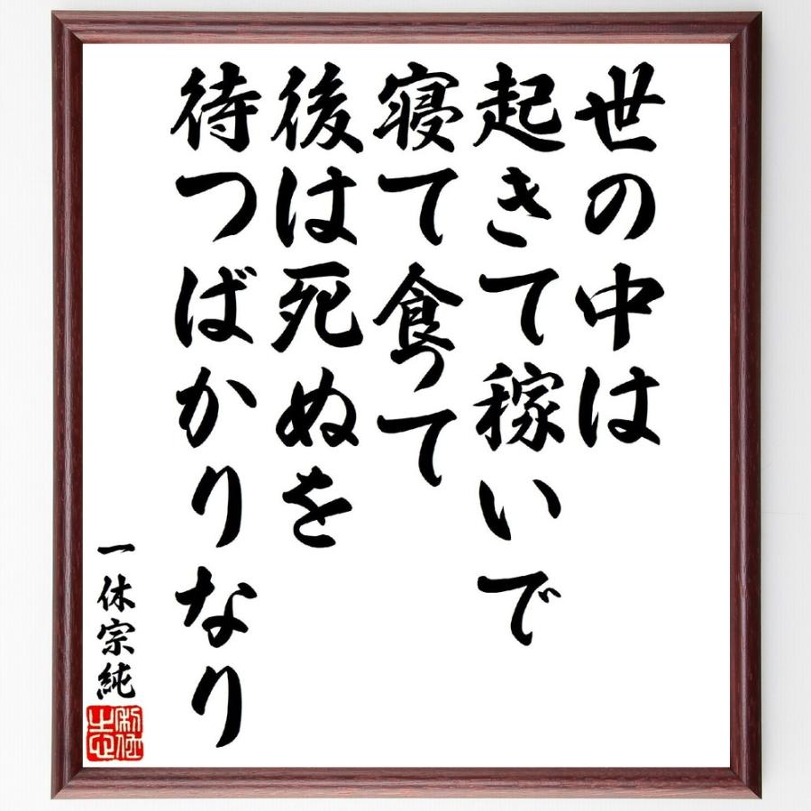 一休宗純の短歌・俳句「世の中は起きて稼いで寝て食って、後は死ぬを待つばかりなり」手書き書道色紙額／受注後の毛筆直筆 | 