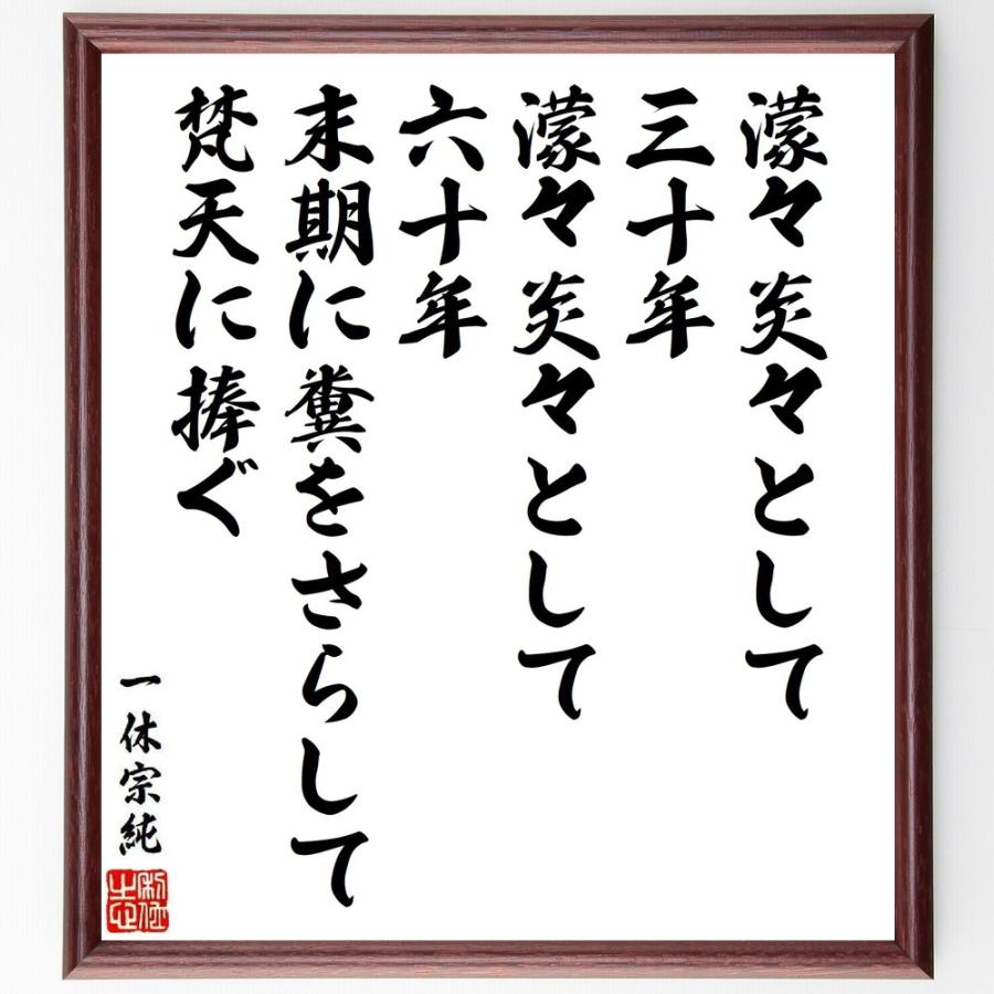 一休宗純の名言「濛々炎々として、三十年、濛々炎々として六十年、末期に糞をさらして梵天に捧ぐ」手書き書道色紙額／受注後の毛筆直筆 | 