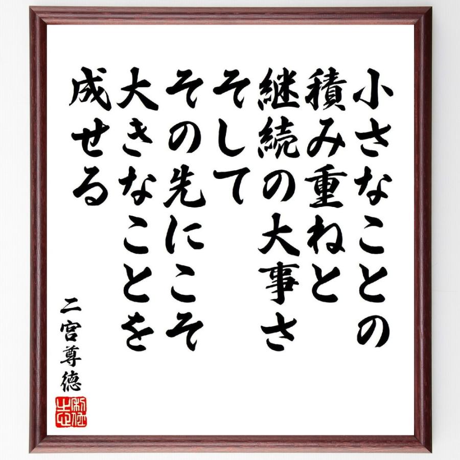 二宮尊徳の名言「小さなことの積み重ねと、継続の大事さ、そして、その先にこそ大きなことを成せる」直筆書道色紙額／受注後直筆 | 