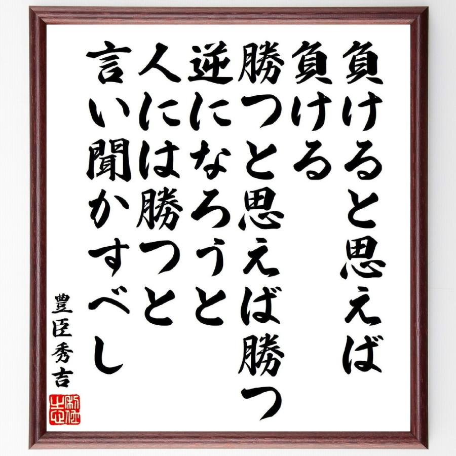 豊臣秀吉の名言「負けると思えば負ける、勝つと思えば勝つ、逆になろうと、人には勝つと言い聞かすべし」手書き書道色紙額／受注後の毛筆直筆 | 