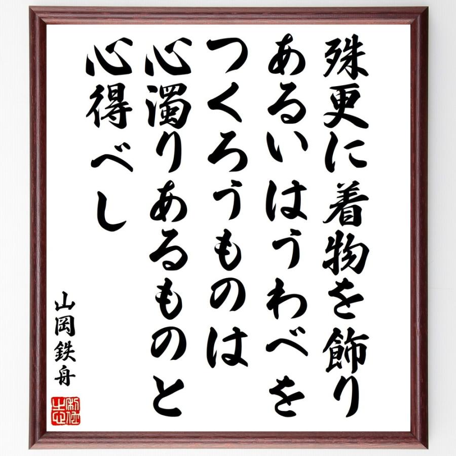 山岡鉄舟の言葉 名言 殊更に着物を飾り あるいはうわべをつくろうものは 心濁りあるものと心得べし 額付き書道色紙 受注後直筆 Y0452 直筆書道の 名言色紙ショップ千言堂 通販 Yahoo ショッピング