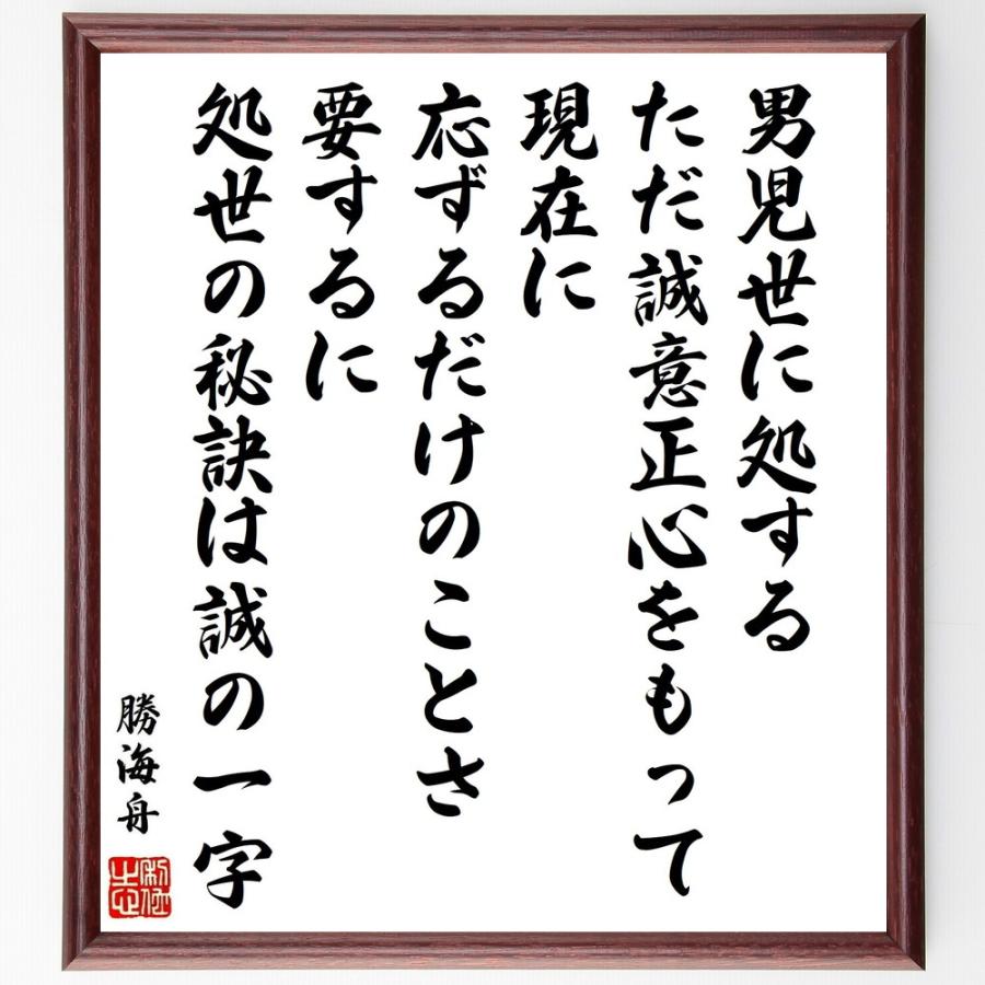 勝海舟の名言 男児世に処する ただ誠意正心をもって現在に応ずるだけのことさ 要するに 処世の秘訣は誠の一字 額付き書道色紙 受注後直筆 Y0573 直筆書道の名言色紙ショップ千言堂 通販 Yahoo ショッピング