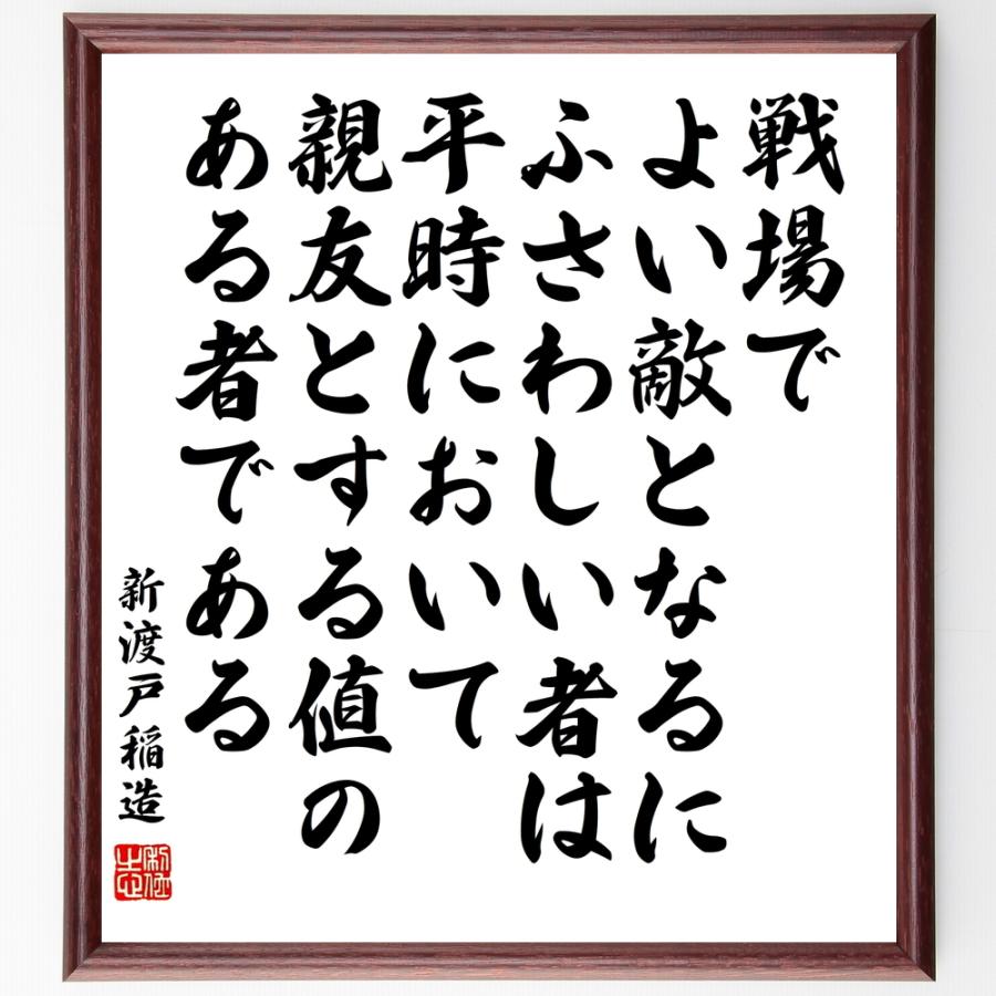 新渡戸稲造の名言「戦場でよい敵となるにふさわしい者は、平時において親友とする値のある者である」手書き書道色紙額／受注後の毛筆直筆 | 