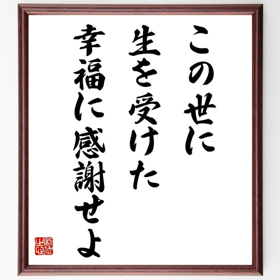 名言書道色紙 この世に生を受けた幸福に感謝せよ 額付き 受注後直筆 Z0169 直筆書道の名言色紙ショップ千言堂 通販 Yahoo ショッピング