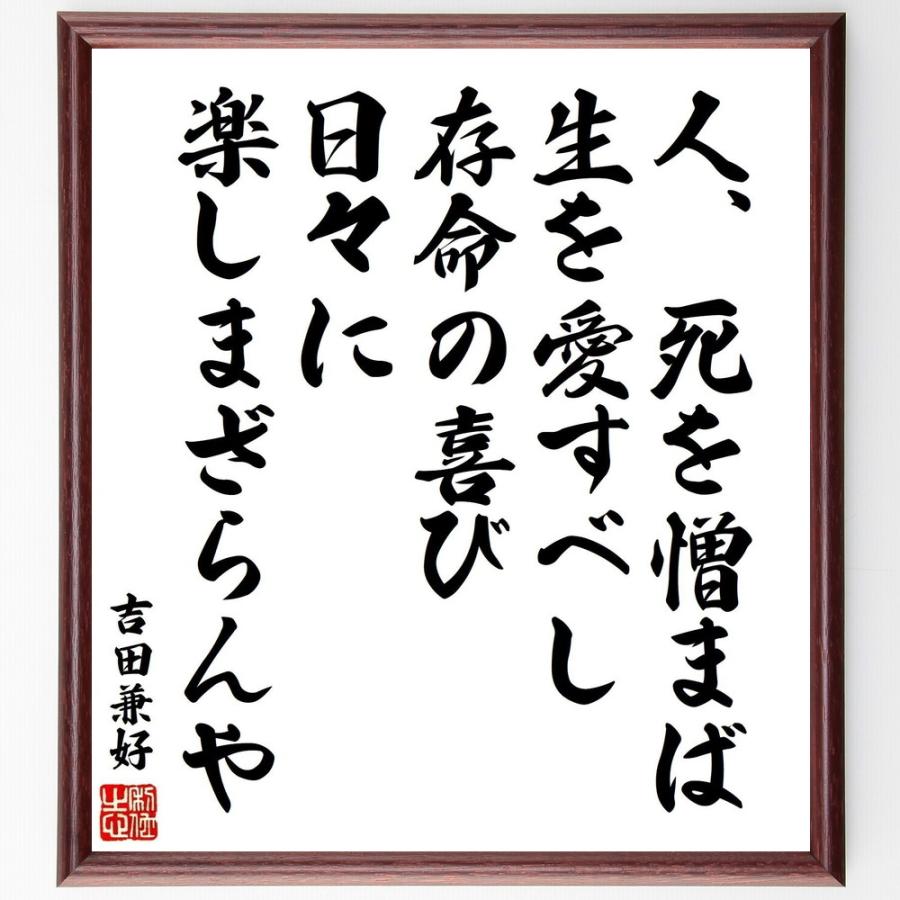書道色紙 吉田兼好の名言 人 死を憎まば 生を愛すべし 存命の喜び 日々に楽しまざらんや 額付き 受注後直筆 Z0621 直筆書道の名言色紙ショップ千言堂 通販 Yahoo ショッピング