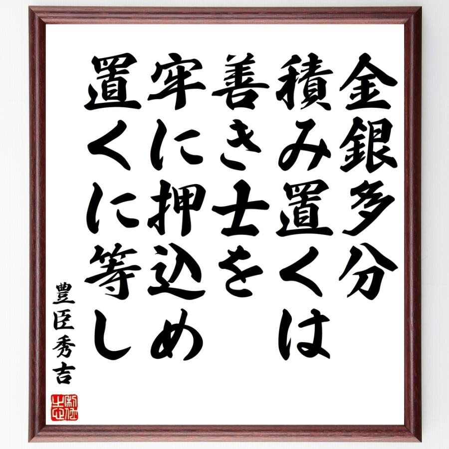 豊臣秀吉の言葉 名言 金銀多分積み置くは 善き士を牢に押込め置くに等し 額付き書道色紙 受注後直筆 Z8596 直筆書道の名言色紙ショップ千言堂 通販 Yahoo ショッピング