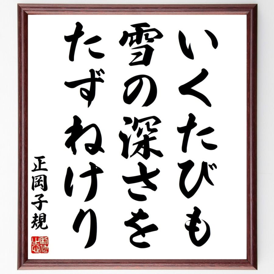 正岡子規の言葉 名言 いくたびも 雪の深さを たずねけり 額付き書道色紙 受注後直筆 Z48 直筆書道の名言色紙ショップ千言堂 通販 Yahoo ショッピング