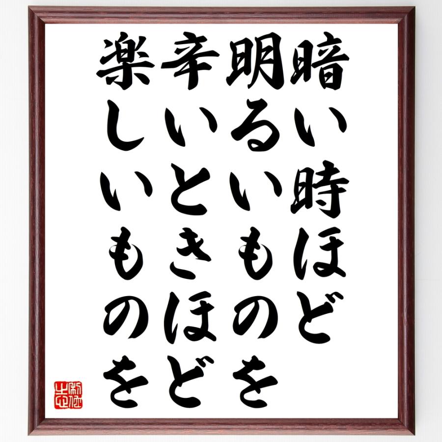 お買得名言 暗い時ほど明るいものを 辛いときほど楽しいものを 額付き書道色紙 受注後直筆 詩 詩集その他 Moneystore Be
