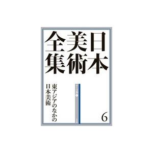 日本美術全集　6　東アジアのなかの日本美術