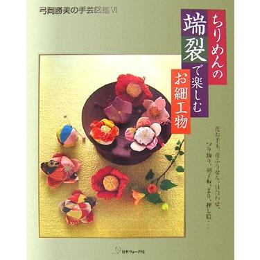 ちりめんの端裂で楽しむお細工物 弓岡勝美の手芸図鑑6(中古品) | 