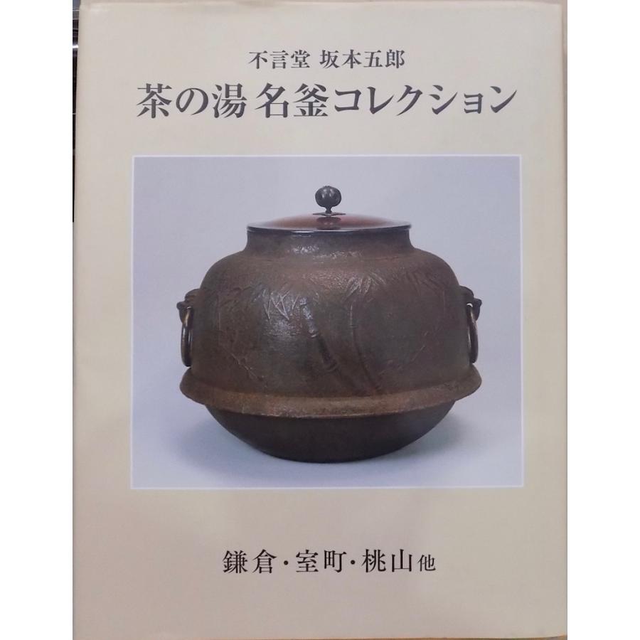 不言堂 坂本五郎 茶の湯名釜コレクション 鎌倉・室町・桃山他 茶道 古美術 不言堂 坂本五郎／「茶の湯 名釜コレクション」／鎌倉・室町・桃山他