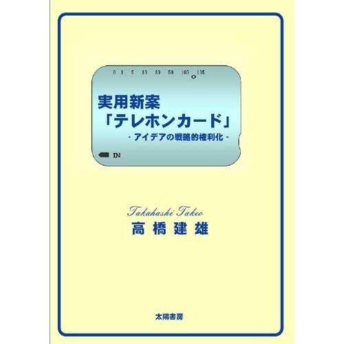 実用新案『テレホンカード』 ‐アイデアの戦略的権利化‐ （高橋建雄・著）A5/148頁｜taiyoshobo