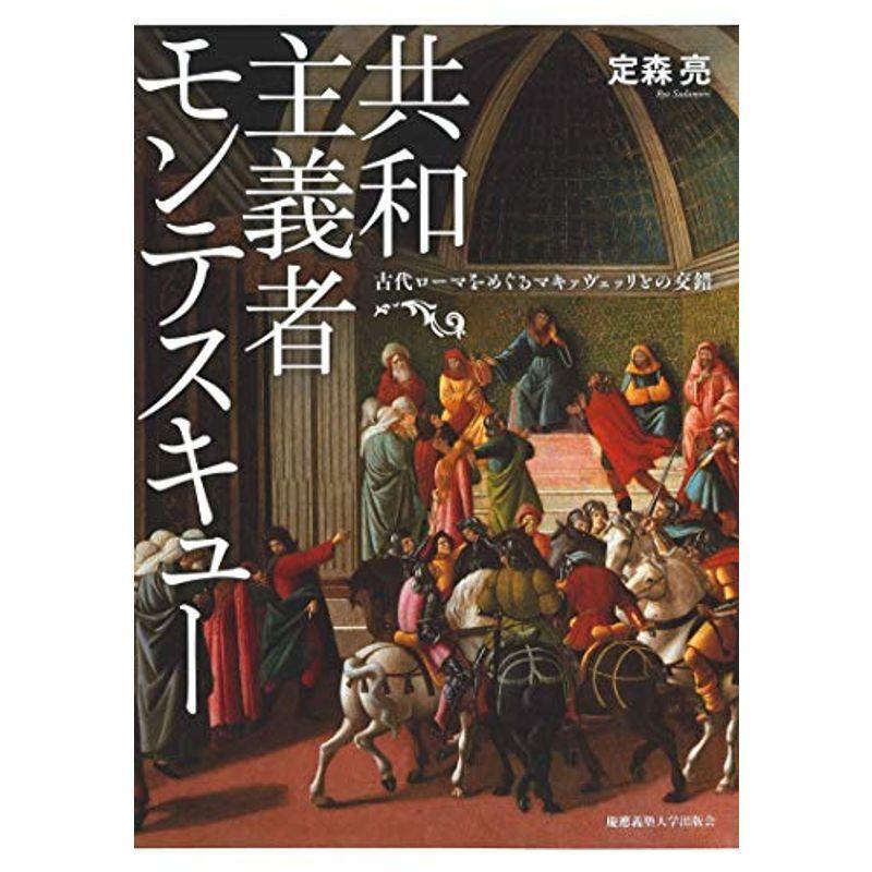 共和主義者モンテスキュー 古代ローマをめぐるマキァヴェッリとの交錯 ドイツ フランス史