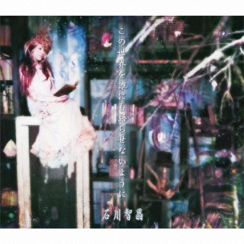 石川智晶 この世界を誰にも語らせないように CD | 