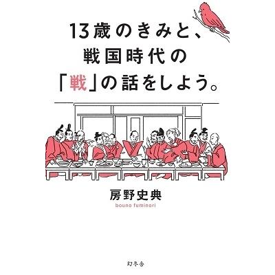 房野史典 13歳のきみと、戦国時代の「戦」の話をしよう。 Book 房野史典 13歳のきみと、戦国時代の「戦」の話をしよう。 Book