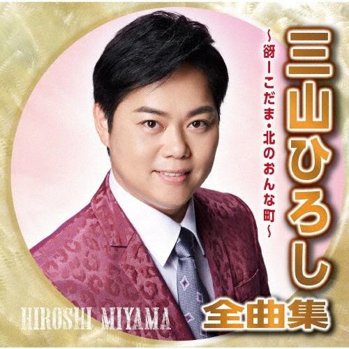 三山ひろし 三山ひろし全曲集〜谺-こだま・北のおんな町〜 CD | 
