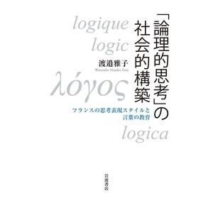 渡邉雅子 「論理的思考」の社会的構築 フランスの思考表現スタイルと言葉の教育 Book | 