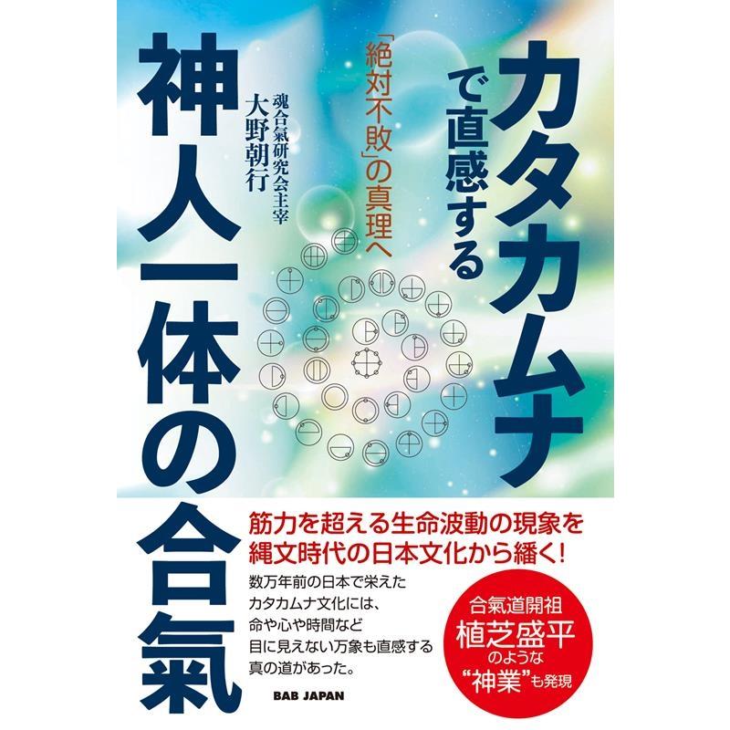 大野朝行 カタカムナで直感する神人一体の合氣 「絶対不敗」の真理へ 