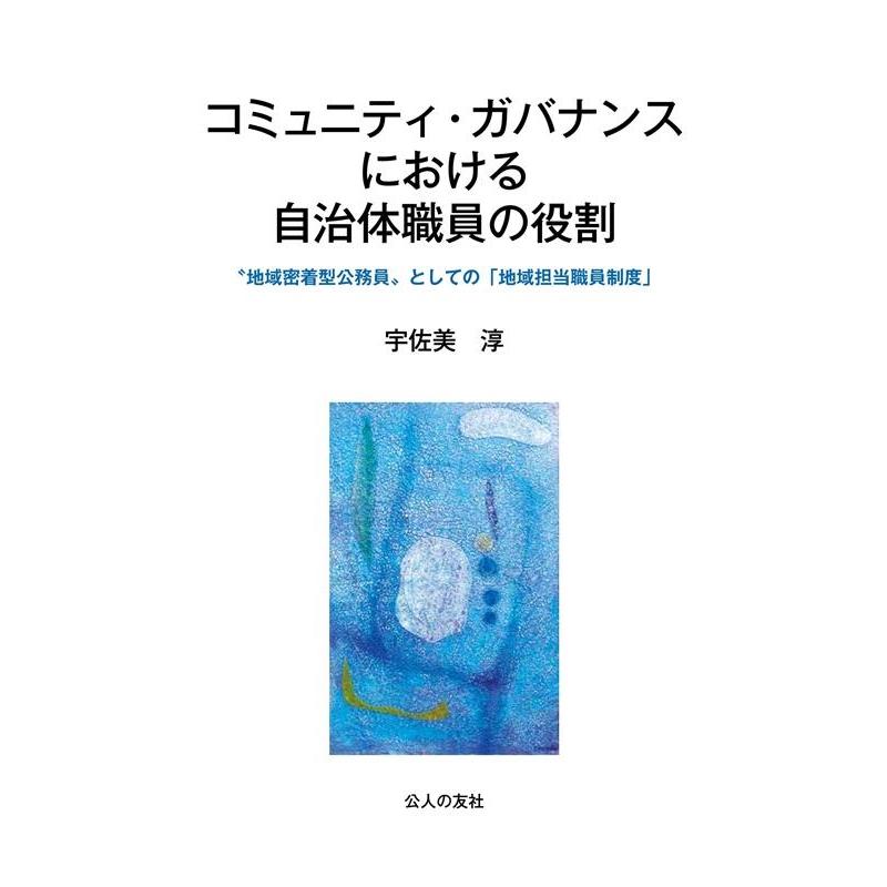 宇佐美淳 コミュニティ・ガバナンスにおける自治体職員の役割 ""地域密着型公務員""としての「地域担当職員制度」 Book | 