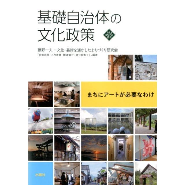 藤野一夫 基礎自治体の文化政策 まちにアートが必要なわけ 文化とまちづくり叢書 Book | 