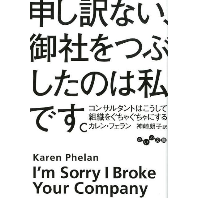 カレン・フェラン 申し訳ない、御社をつぶしたのは私です。 コンサルタントはこうして組織をぐちゃぐちゃにする だいわ Book | 